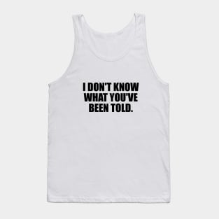 I don't know what you've been told Tank Top